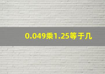 0.049乘1.25等于几