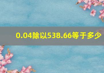 0.04除以538.66等于多少