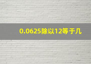 0.0625除以12等于几