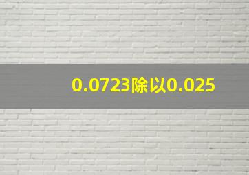 0.0723除以0.025