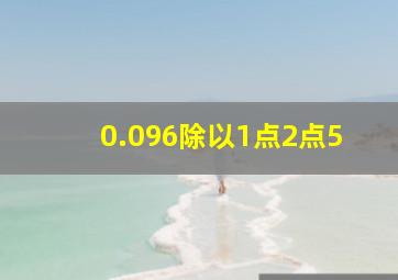 0.096除以1点2点5