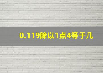 0.119除以1点4等于几