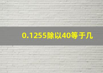 0.1255除以40等于几