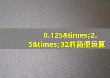 0.125×2.5×32的简便运算