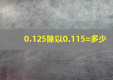 0.125除以0.115=多少