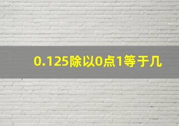 0.125除以0点1等于几