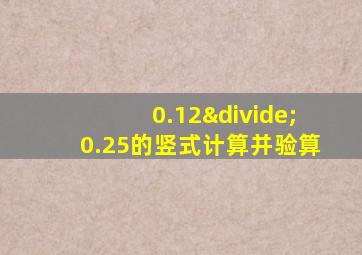 0.12÷0.25的竖式计算并验算