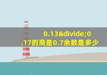 0.13÷0.17的商是0.7余数是多少