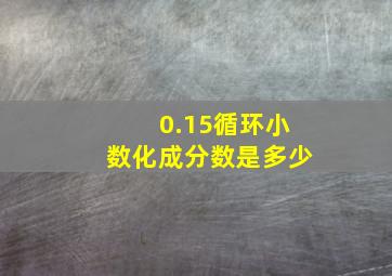 0.15循环小数化成分数是多少