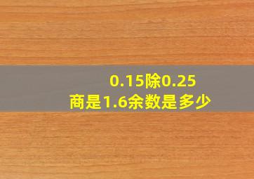 0.15除0.25商是1.6余数是多少