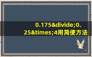 0.175÷0.25×4用简便方法怎么算