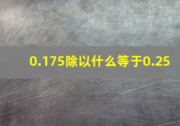 0.175除以什么等于0.25