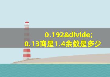 0.192÷0.13商是1.4余数是多少