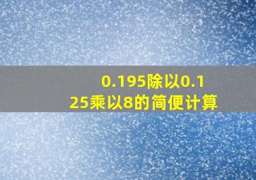 0.195除以0.125乘以8的简便计算