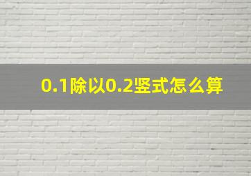 0.1除以0.2竖式怎么算