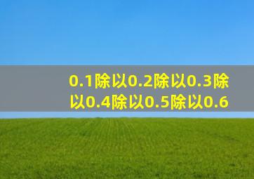 0.1除以0.2除以0.3除以0.4除以0.5除以0.6