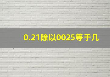 0.21除以0025等于几