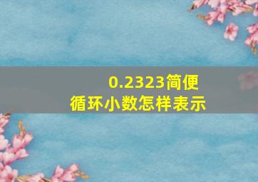 0.2323简便循环小数怎样表示