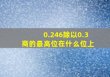 0.246除以0.3商的最高位在什么位上