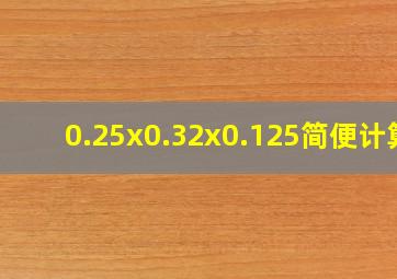 0.25x0.32x0.125简便计算