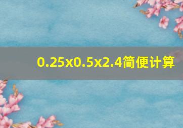 0.25x0.5x2.4简便计算