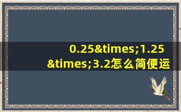 0.25×1.25×3.2怎么简便运算