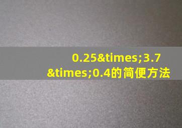 0.25×3.7×0.4的简便方法