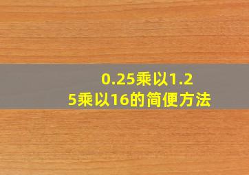 0.25乘以1.25乘以16的简便方法