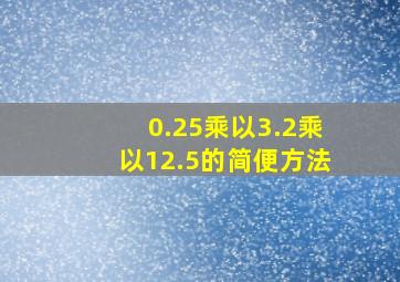 0.25乘以3.2乘以12.5的简便方法