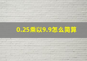 0.25乘以9.9怎么简算