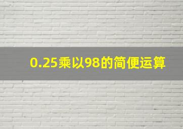 0.25乘以98的简便运算