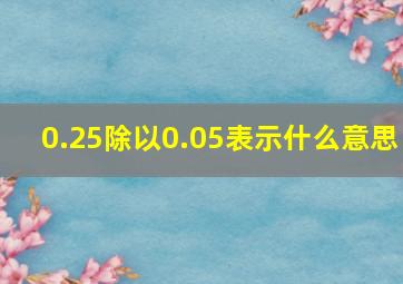 0.25除以0.05表示什么意思