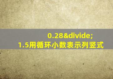 0.28÷1.5用循环小数表示列竖式