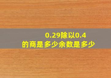 0.29除以0.4的商是多少余数是多少