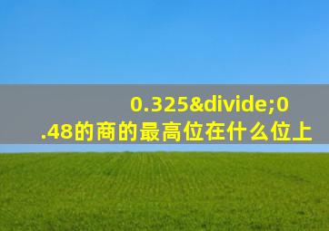 0.325÷0.48的商的最高位在什么位上