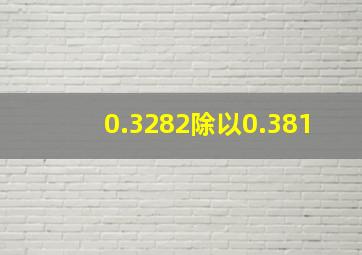 0.3282除以0.381