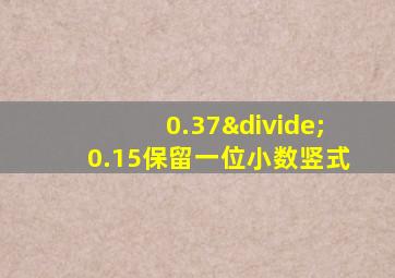 0.37÷0.15保留一位小数竖式