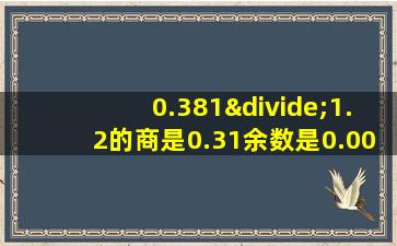 0.381÷1.2的商是0.31余数是0.009