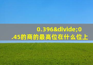 0.396÷0.45的商的最高位在什么位上