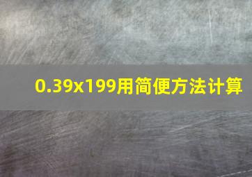 0.39x199用简便方法计算