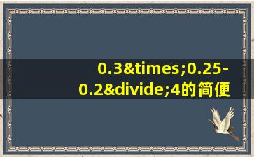 0.3×0.25-0.2÷4的简便计算