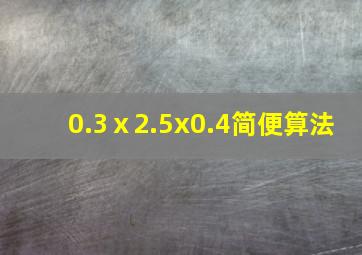 0.3ⅹ2.5x0.4简便算法