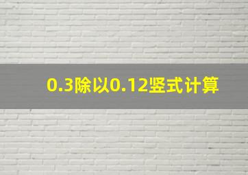 0.3除以0.12竖式计算