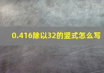 0.416除以32的竖式怎么写