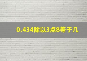 0.434除以3点8等于几