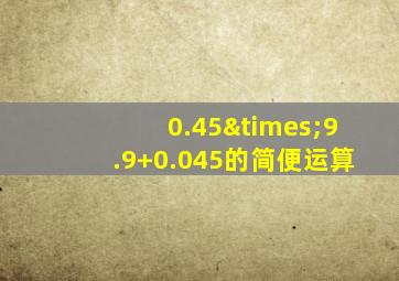 0.45×9.9+0.045的简便运算