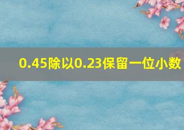 0.45除以0.23保留一位小数