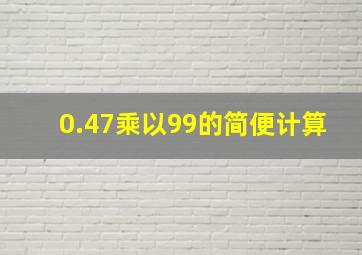 0.47乘以99的简便计算