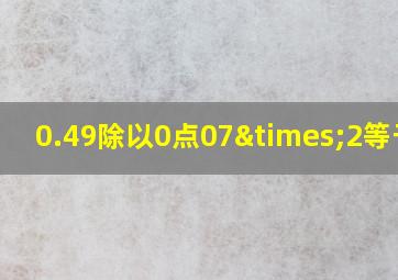 0.49除以0点07×2等于几