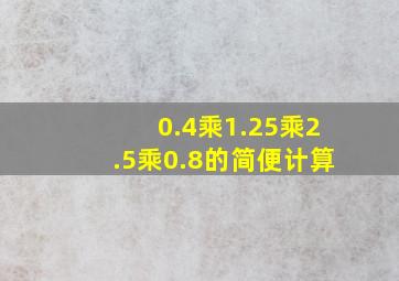 0.4乘1.25乘2.5乘0.8的简便计算